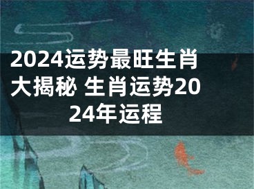 2024运势最旺生肖大揭秘 生肖运势2024年运程
