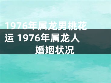1976年属龙男桃花运 1976年属龙人婚姻状况