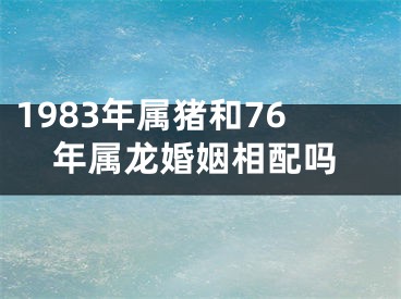 1983年属猪和76年属龙婚姻相配吗