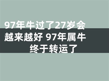 97年牛过了27岁会越来越好 97年属牛终于转运了