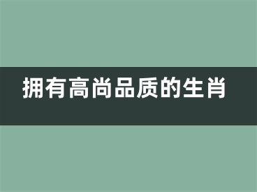 拥有高尚品质的生肖