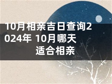 10月相亲吉日查询2024年 10月哪天适合相亲