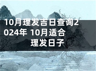 10月理发吉日查询2024年 10月适合理发日子