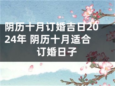 阴历十月订婚吉日2024年 阴历十月适合订婚日子
