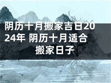 阴历十月搬家吉日2024年 阴历十月适合搬家日子
