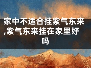 家中不适合挂紫气东来,紫气东来挂在家里好吗