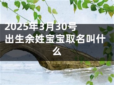 2025年3月30号出生余姓宝宝取名叫什么
