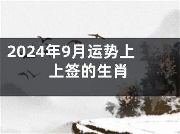 2024年9月运势上上签的生肖