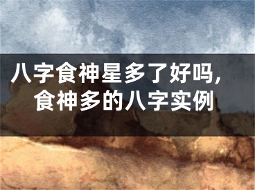 八字食神星多了好吗,食神多的八字实例
