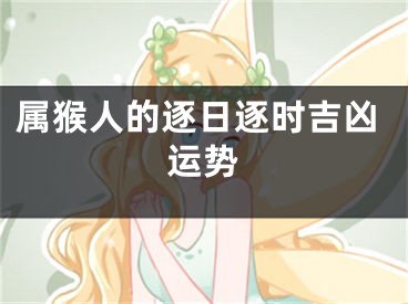 属猴人的逐日逐时吉凶运势