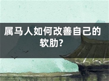 属马人如何改善自己的软肋?