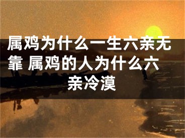 属鸡为什么一生六亲无靠 属鸡的人为什么六亲冷漠