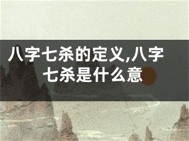 八字七杀的定义,八字七杀是什么意