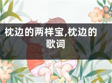 枕边的两样宝,枕边的歌词