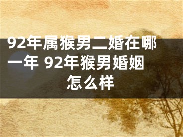 92年属猴男二婚在哪一年 92年猴男婚姻怎么样
