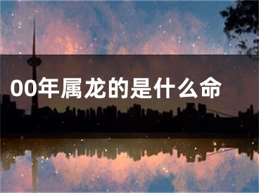 00年属龙的是什么命