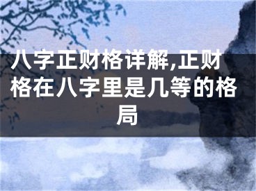 八字正财格详解,正财格在八字里是几等的格局
