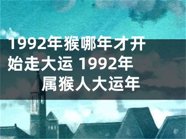 1992年猴哪年才开始走大运 1992年属猴人大运年