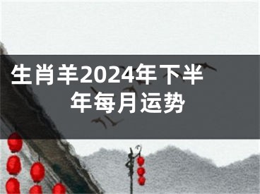 生肖羊2024年下半年每月运势