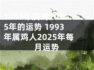 1993年属鸡2025年的运势 1993年属鸡人2025年每月运势
