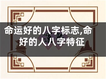 命运好的八字标志,命好的人八字特征