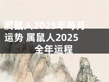 属鼠人2025年每月运势 属鼠人2025全年运程