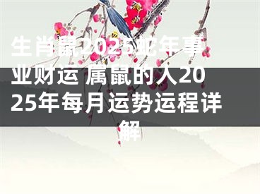 生肖鼠2025蛇年事业财运 属鼠的人2025年每月运势运程详解