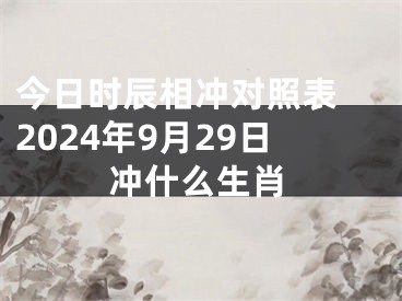 今日时辰相冲对照表 2024年9月29日冲什么生肖