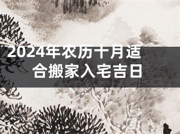 2024年农历十月适合搬家入宅吉日