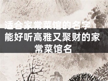 适合家常菜馆的名字 能好听高雅又聚财的家常菜馆名