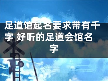 足道馆起名要求带有千字 好听的足道会馆名字