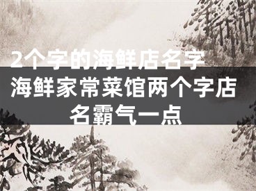 2个字的海鲜店名字 海鲜家常菜馆两个字店名霸气一点