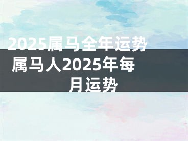 2025属马全年运势 属马人2025年每月运势