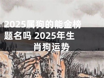 2025属狗的能金榜题名吗 2025年生肖狗运势