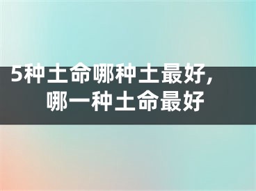 5种土命哪种土最好,哪一种土命最好