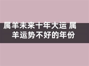 属羊未来十年大运 属羊运势不好的年份