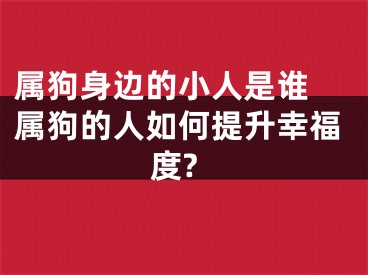 属狗身边的小人是谁 属狗的人如何提升幸福度?