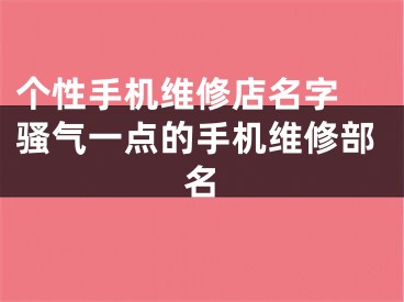 个性手机维修店名字 骚气一点的手机维修部名