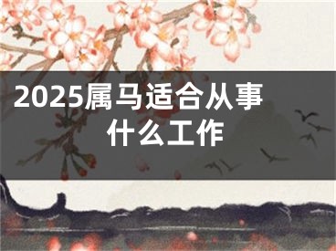 2025属马适合从事什么工作