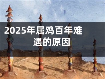 2025年属鸡百年难遇的原因