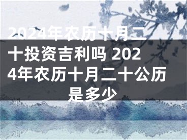 2024年农历十月二十投资吉利吗 2024年农历十月二十公历是多少