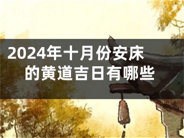 2024年十月份安床的黄道吉日有哪些