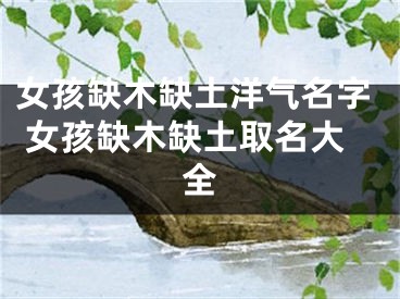 女孩缺木缺土洋气名字 女孩缺木缺土取名大全