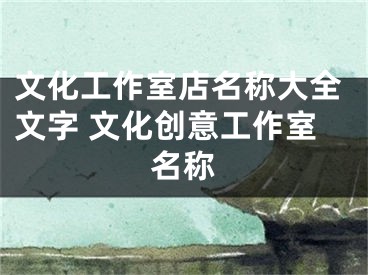 文化工作室店名称大全文字 文化创意工作室名称