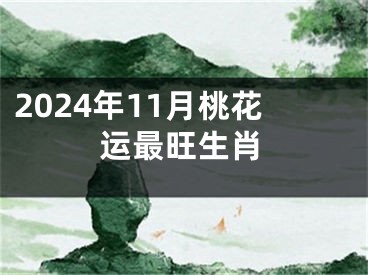2024年11月桃花运最旺生肖
