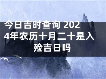 今日吉时查询 2024年农历十月二十是入殓吉日吗