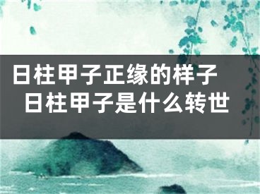 日柱甲子正缘的样子 日柱甲子是什么转世
