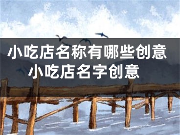 小吃店名称有哪些创意 小吃店名字创意