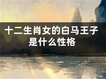 十二生肖女的白马王子是什么性格