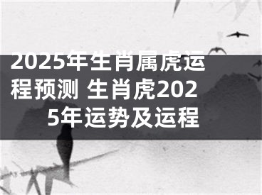 2025年生肖属虎运程预测 生肖虎2025年运势及运程